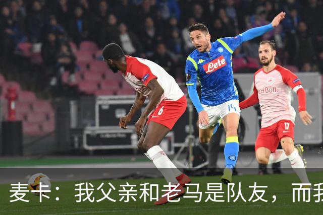 麦卡：我父亲和老马是队友，而我和梅西是队友，这疯狂又美妙